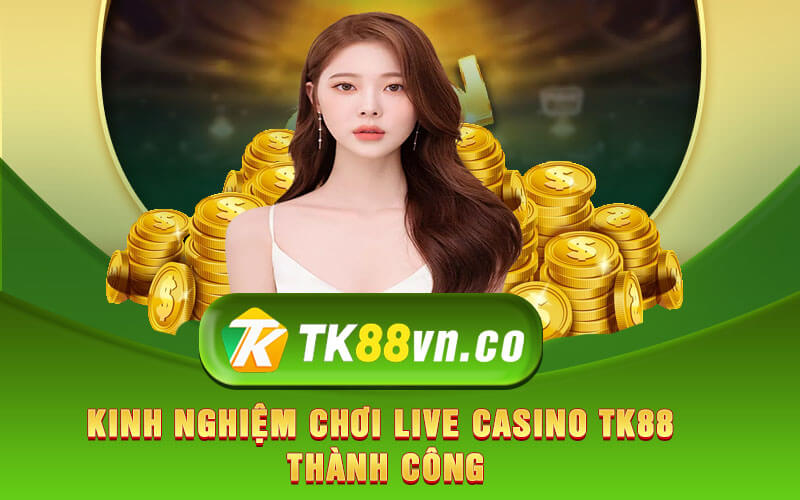 Kinh nghiệm chơi Live Casino TK88 thành công